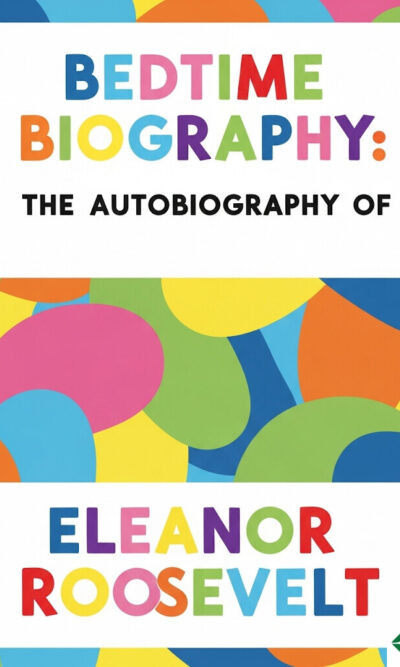 Bedtime Biography - The Autobiography of Eleanor Roosevelt